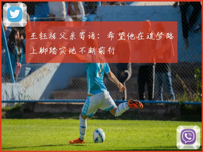 王钰栋父亲寄语：希望他在追梦路上脚踏实地不断前行